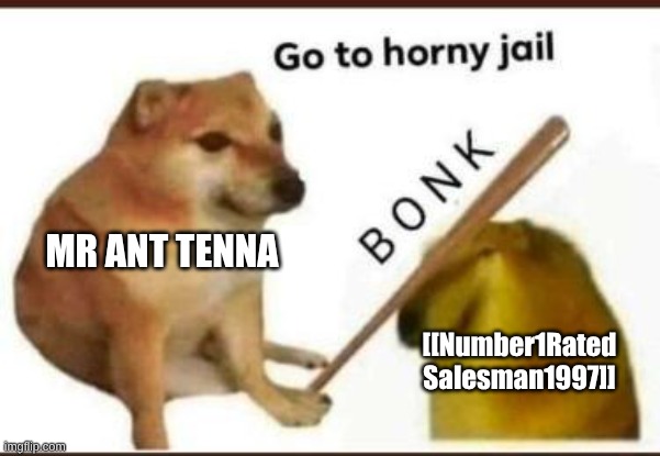 Go to horny jail | [[Number1Rated
Salesman1997]] MR ANT TENNA | image tagged in go to horny jail | made w/ Imgflip meme maker