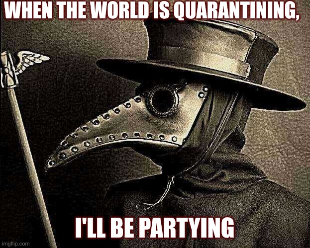 Plague Doctor | WHEN THE WORLD IS QUARANTINING, I'LL BE PARTYING | image tagged in plague doctor | made w/ Imgflip meme maker