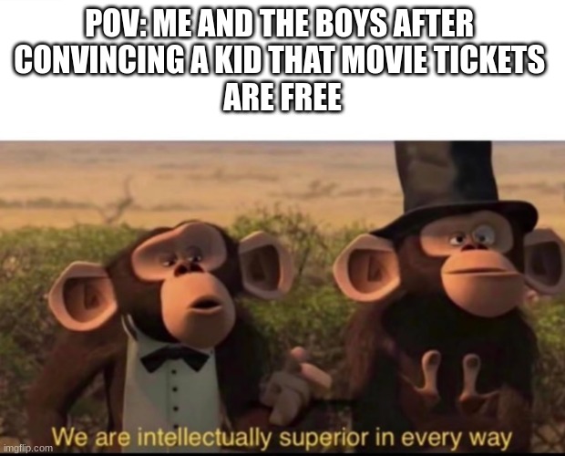 lil bro`s under arrest | POV: ME AND THE BOYS AFTER 
CONVINCING A KID THAT MOVIE TICKETS 
ARE FREE | image tagged in we are intellectually superior in every way,me and the boys,stupid,casually approach child grasp child firmly yeet the child | made w/ Imgflip meme maker