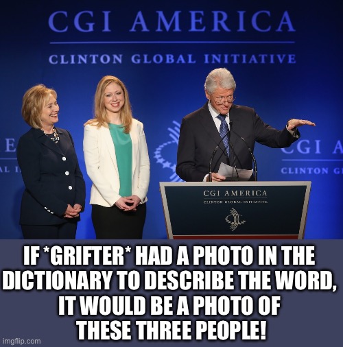 The Clinton family (you-know-who) is nothing but a bunch of grifters. | IF *GRIFTER* HAD A PHOTO IN THE 
DICTIONARY TO DESCRIBE THE WORD, 
IT WOULD BE A PHOTO OF 
THESE THREE PEOPLE! | image tagged in bill clinton,hillary clinton,chelsea clinton,clintons,greed | made w/ Imgflip meme maker