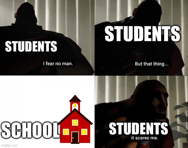 school | STUDENTS; STUDENTS; SCHOOL; STUDENTS | image tagged in i fear no man but that thing it scares me,school,school sucks,middle school | made w/ Imgflip meme maker