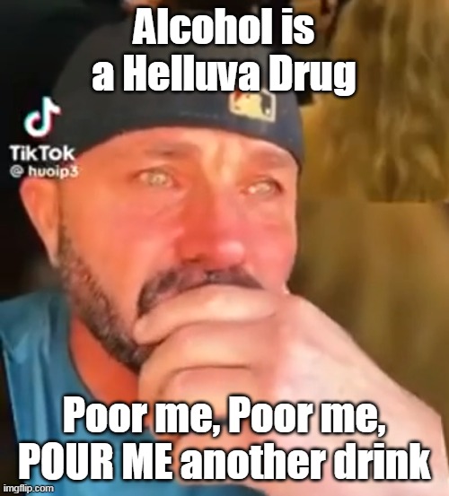 Alcohol is a Helluva Drug Poor me, Poor me,
POUR ME another drink | made w/ Imgflip meme maker