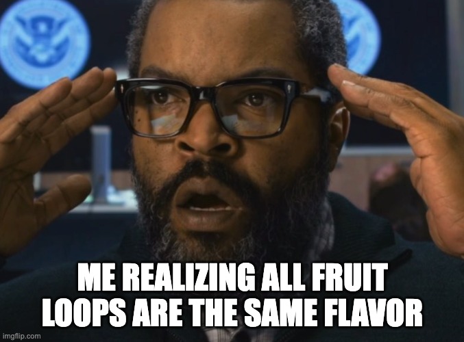 Fruit Loops | ME REALIZING ALL FRUIT LOOPS ARE THE SAME FLAVOR | image tagged in ice cube mind blown | made w/ Imgflip meme maker