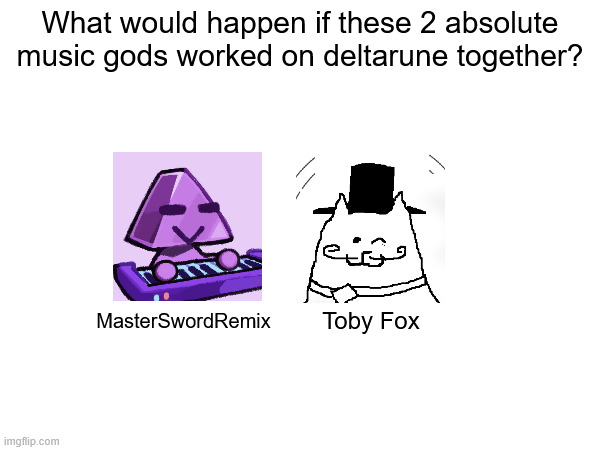 What would happen if these 2 absolute music gods worked on deltarune together? Toby Fox; MasterSwordRemix | made w/ Imgflip meme maker