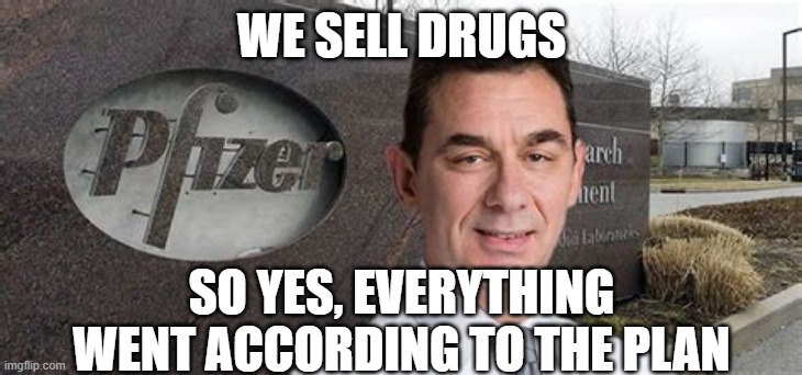 PFIZER CEO NEW WORLD ORDER | WE SELL DRUGS SO YES, EVERYTHING WENT ACCORDING TO THE PLAN | image tagged in pfizer ceo new world order | made w/ Imgflip meme maker