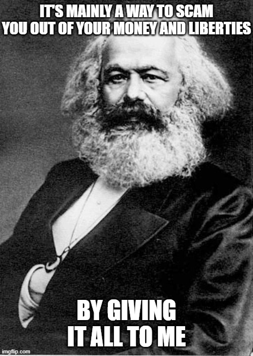 Karl Marx | IT'S MAINLY A WAY TO SCAM YOU OUT OF YOUR MONEY AND LIBERTIES BY GIVING IT ALL TO ME | image tagged in karl marx | made w/ Imgflip meme maker