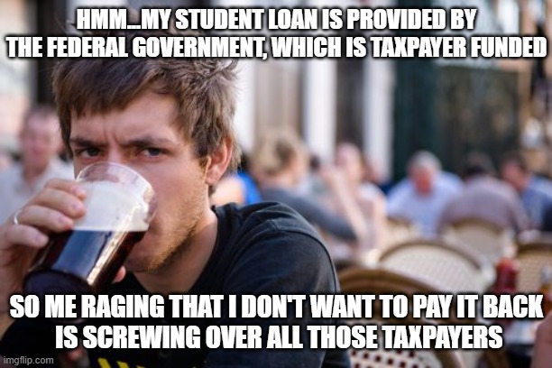 Lazy College Senior Meme | HMM...MY STUDENT LOAN IS PROVIDED BY THE FEDERAL GOVERNMENT, WHICH IS TAXPAYER FUNDED SO ME RAGING THAT I DON'T WANT TO PAY IT BACK
 IS SCRE | image tagged in memes,lazy college senior | made w/ Imgflip meme maker