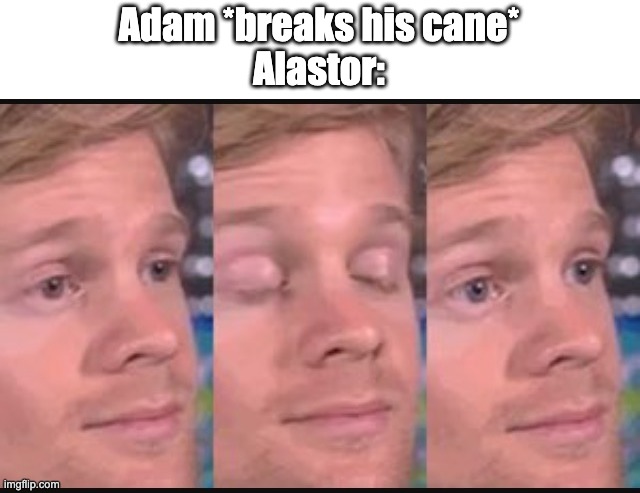 Blinking guy | Adam *breaks his cane*
Alastor: | image tagged in blinking guy | made w/ Imgflip meme maker