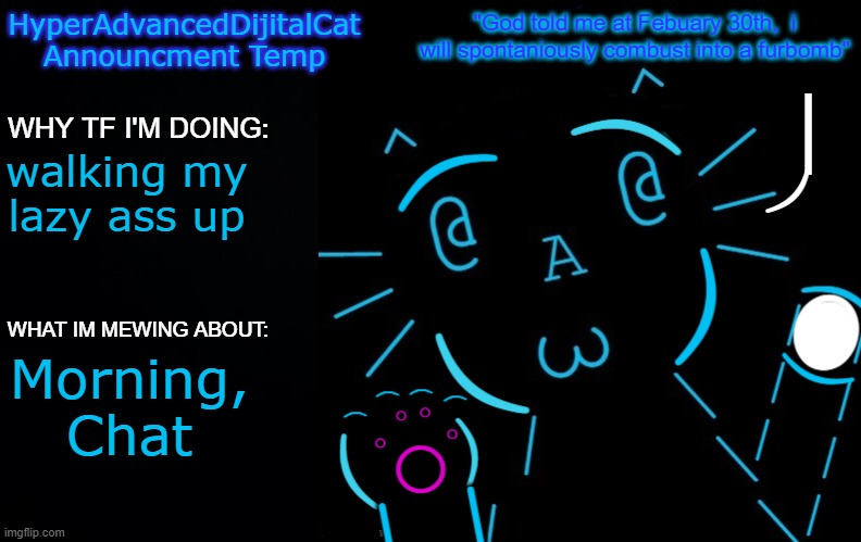 walking my lazy ass up; Morning, Chat | image tagged in hyperadvanceddijitalcat new announcment temp | made w/ Imgflip meme maker