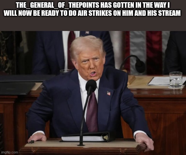 donald trump | THE_GENERAL_OF_THEPOINTS HAS GOTTEN IN THE WAY I WILL NOW BE READY TO DO AIR STRIKES ON HIM AND HIS STREAM | image tagged in donald trump | made w/ Imgflip meme maker