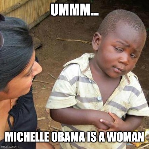 Third World Skeptical Kid | UMMM... MICHELLE OBAMA IS A WOMAN | image tagged in memes,third world skeptical kid | made w/ Imgflip meme maker