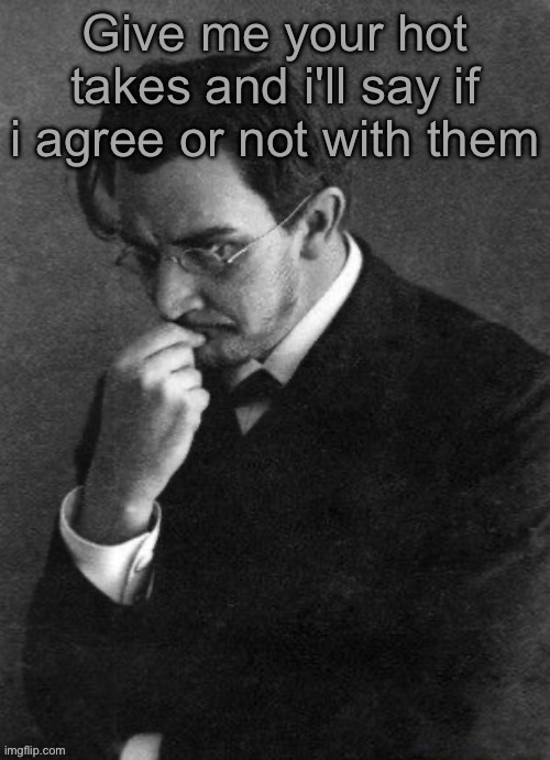 I will only explain if you want it or if i want to | Give me your hot takes and i'll say if i agree or not with them | image tagged in i karamazov | made w/ Imgflip meme maker