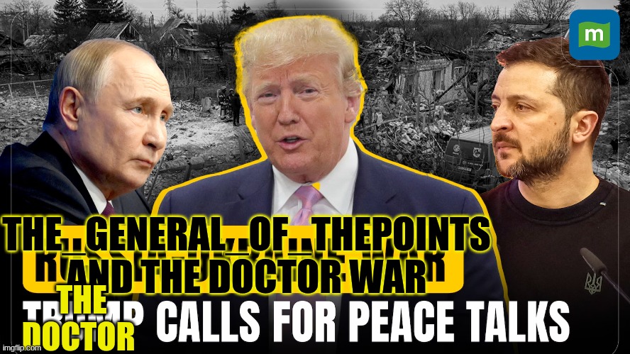 trump | THE DOCTOR; THE_GENERAL_OF_THEPOINTS AND THE DOCTOR WAR | image tagged in trump | made w/ Imgflip meme maker