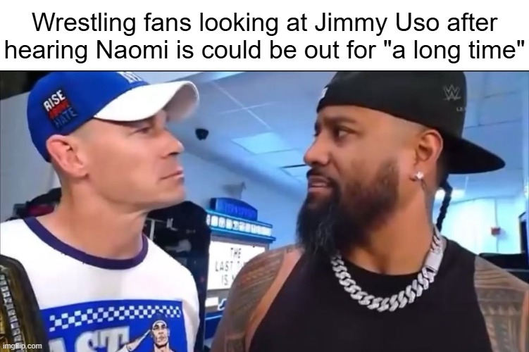 Wrestling fans looking at Jimmy Uso after hearing Naomi is could be out for "a long time" | image tagged in jimmy uso,naomi | made w/ Imgflip meme maker