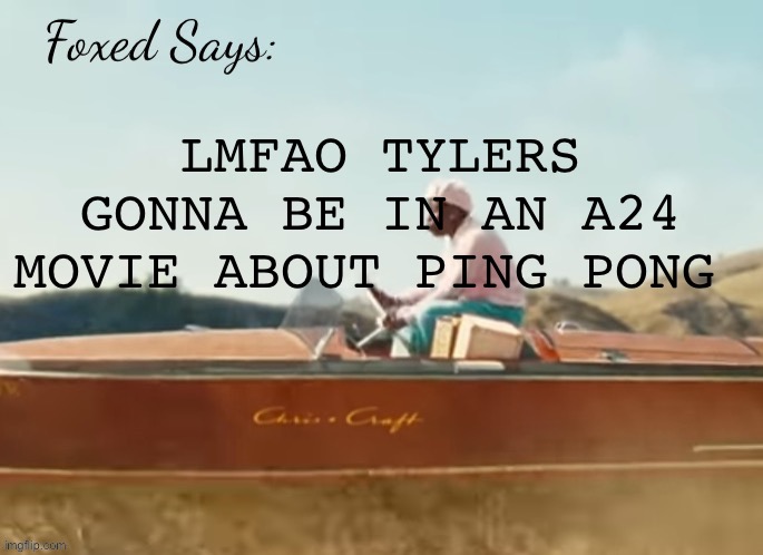 Foxed CMIYGL temp | LMFAO TYLERS GONNA BE IN AN A24 MOVIE ABOUT PING PONG | image tagged in foxed cmiygl temp | made w/ Imgflip meme maker
