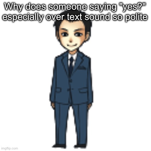 I do it and i think it sounds so | Why does someone saying "yes?" especially over text sound so polite | image tagged in moriarty but a shimeji | made w/ Imgflip meme maker