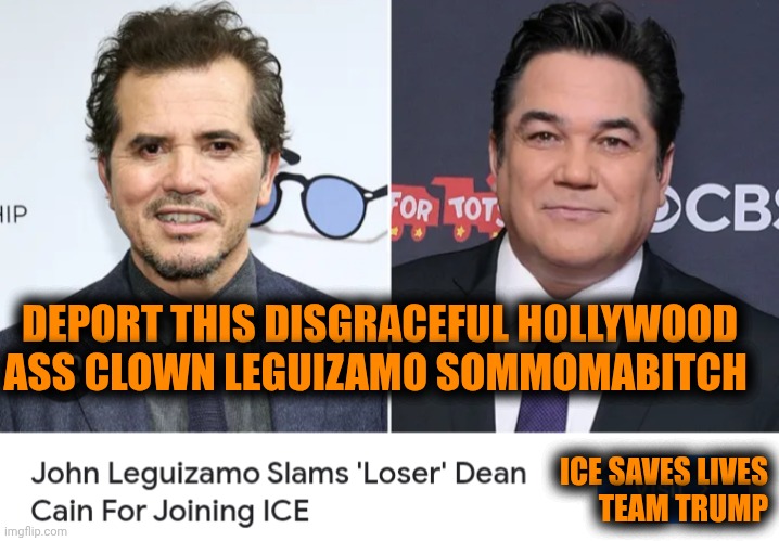 Funny | DEPORT THIS DISGRACEFUL HOLLYWOOD ASS CLOWN LEGUIZAMO SOMMOMABITCH; ICE SAVES LIVES
TEAM TRUMP | image tagged in funny,hollywood,ass,clown,ice,president trump | made w/ Imgflip meme maker