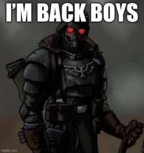 Krieg grenadier | I’M BACK BOYS | image tagged in krieg grenadier | made w/ Imgflip meme maker