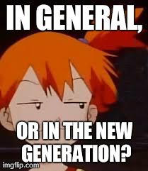 Derp Face Misty | IN GENERAL, OR IN THE NEW GENERATION? | image tagged in derp face misty | made w/ Imgflip meme maker