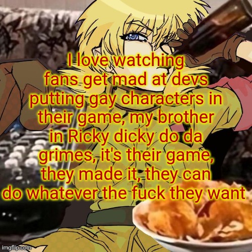 Millie's Seras Victoria Hellsing Ultimate Announcement template | I love watching fans get mad at devs putting gay characters in their game, my brother in Ricky dicky do da grimes, it's their game, they made it, they can do whatever the fuck they want | image tagged in millie's seras victoria hellsing ultimate announcement template | made w/ Imgflip meme maker