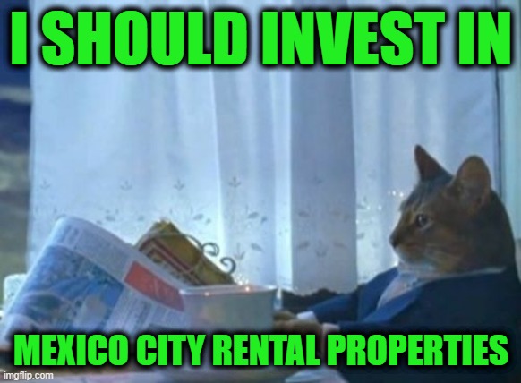 Opportunity is Knocking - Get in on the Ground Floor | I SHOULD INVEST IN; MEXICO CITY RENTAL PROPERTIES | image tagged in memes,i should buy a boat cat | made w/ Imgflip meme maker