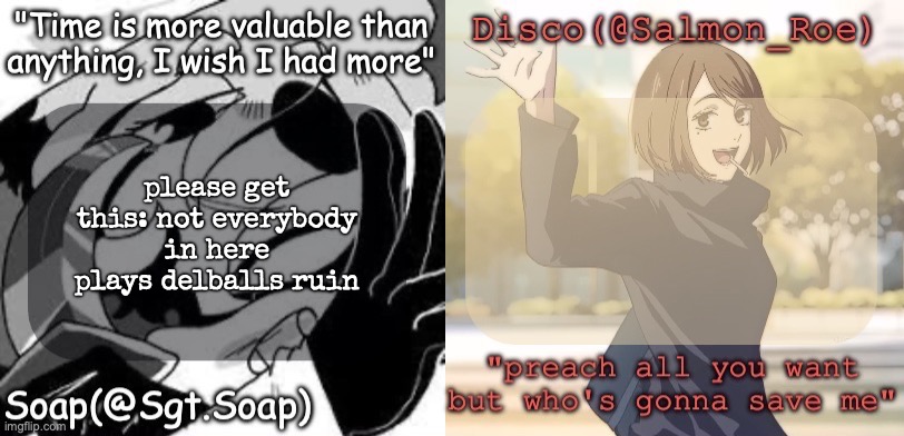 Soap's and Disco's shared temp | please get this: not everybody in here plays delballs ruin | image tagged in soap's and disco's shared temp | made w/ Imgflip meme maker