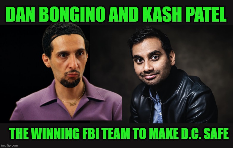And Now, On the Lighter Side | DAN BONGINO AND KASH PATEL; THE WINNING FBI TEAM TO MAKE D.C. SAFE | image tagged in black background | made w/ Imgflip meme maker
