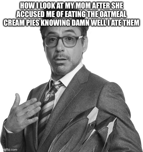 True | HOW I LOOK AT MY MOM AFTER SHE ACCUSED ME OF EATING THE OATMEAL CREAM PIES KNOWING DAMN WELL I ATE THEM | image tagged in robert downey junior black and white,lies | made w/ Imgflip meme maker