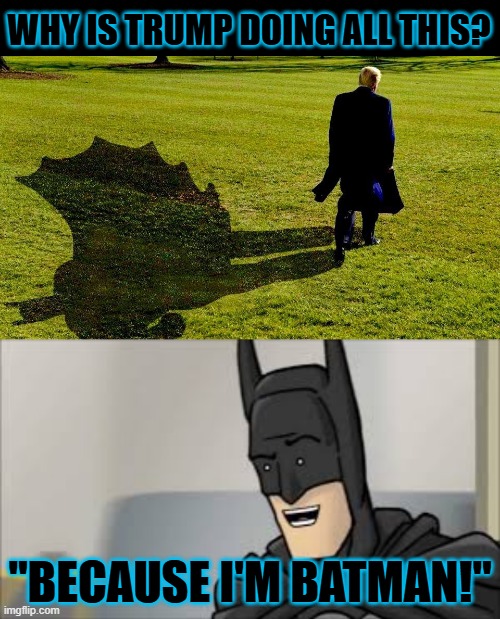 CNN Coins a New Nickname for Turmp | WHY IS TRUMP DOING ALL THIS? "BECAUSE I'M BATMAN!" | image tagged in hishe batman | made w/ Imgflip meme maker