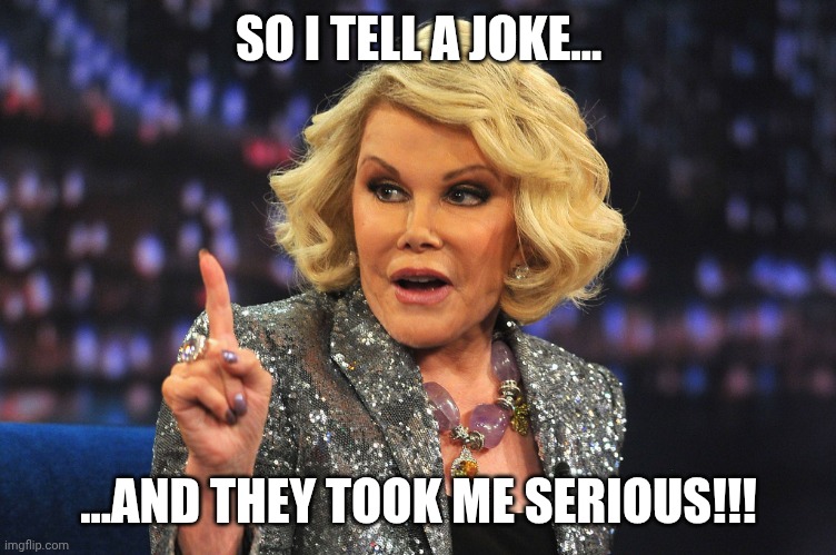 Joan Rivers | SO I TELL A JOKE... ...AND THEY TOOK ME SERIOUS!!! | image tagged in joan rivers | made w/ Imgflip meme maker