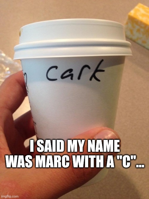 I Said My Name Was Marc With A "C"... | I SAID MY NAME WAS MARC WITH A "C"... | image tagged in chrisjoines1 | made w/ Imgflip meme maker