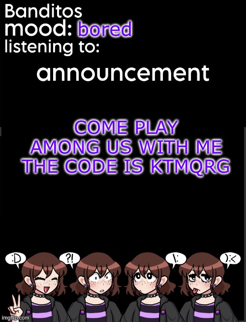banditos announcement temp 2 | bored; COME PLAY AMONG US WITH ME THE CODE IS KTMQRG | image tagged in banditos announcement temp 2 | made w/ Imgflip meme maker
