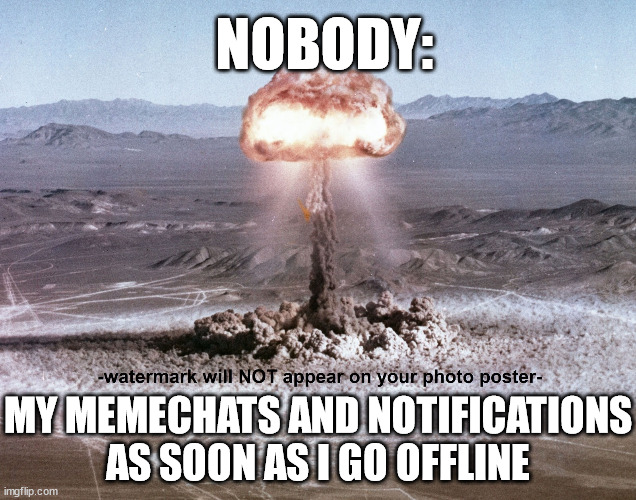 NOBODY:; MY MEMECHATS AND NOTIFICATIONS AS SOON AS I GO OFFLINE | made w/ Imgflip meme maker