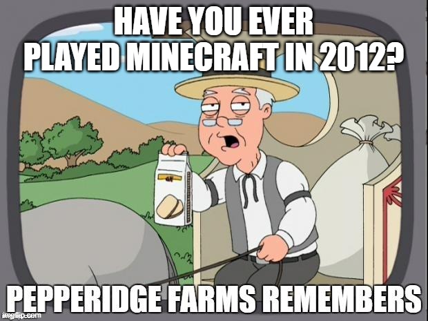 PEPPERIDGE FARMS REMEMBERS | HAVE YOU EVER PLAYED MINECRAFT IN 2012? | image tagged in pepperidge farms remembers | made w/ Imgflip meme maker