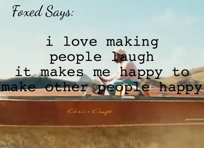 Foxed CMIYGL temp | i love making people laugh
it makes me happy to make other people happy | image tagged in foxed cmiygl temp | made w/ Imgflip meme maker