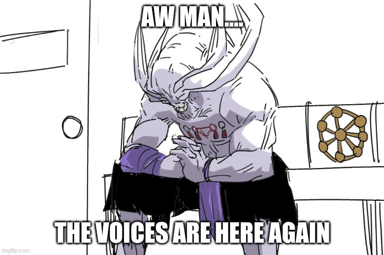 yeppp | AW MAN.... THE VOICES ARE HERE AGAIN | image tagged in mahoraga depressed | made w/ Imgflip meme maker