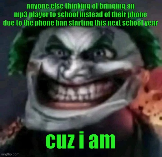 trollkler | anyone else thinking of bringing an mp3 player to school instead of their phone due to the phone ban starting this next school year; cuz i am | image tagged in trollkler | made w/ Imgflip meme maker