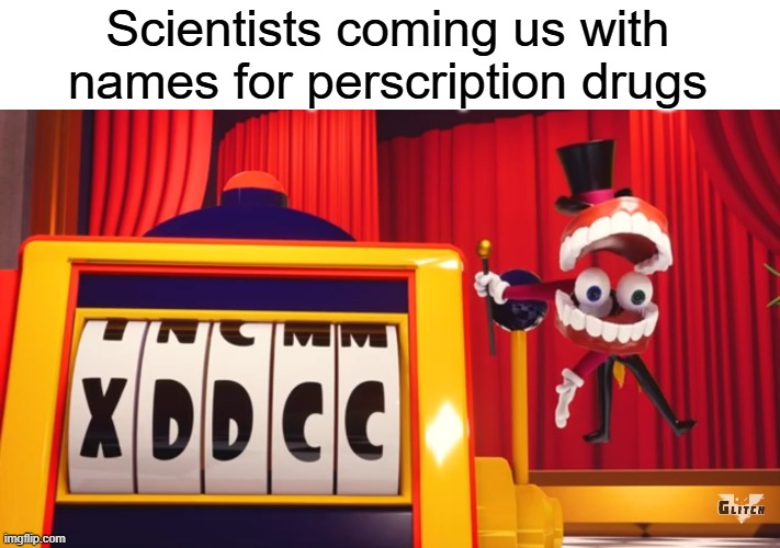 :0 | Scientists coming us with names for perscription drugs | image tagged in what do you think of xddcc | made w/ Imgflip meme maker