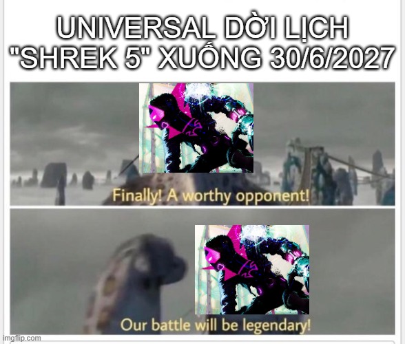 Finally! A worthy opponent! | UNIVERSAL DỜI LỊCH "SHREK 5" XUỐNG 30/6/2027 | image tagged in finally a worthy opponent | made w/ Imgflip meme maker