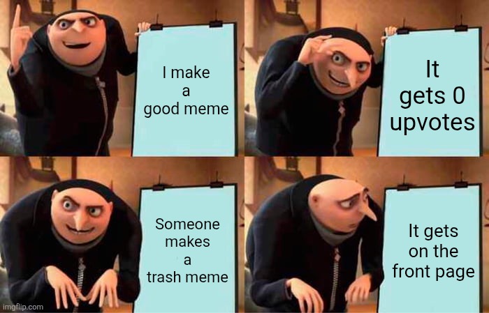Gru's Plan Meme | I make a good meme; It gets 0 upvotes; Someone makes a trash meme; It gets on the front page | image tagged in memes,gru's plan | made w/ Imgflip meme maker