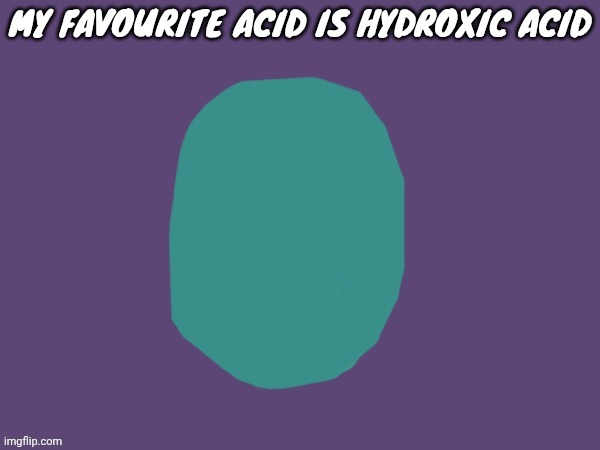 Ptsd | MY FAVOURITE ACID IS HYDROXIC ACID | image tagged in ptsd | made w/ Imgflip meme maker