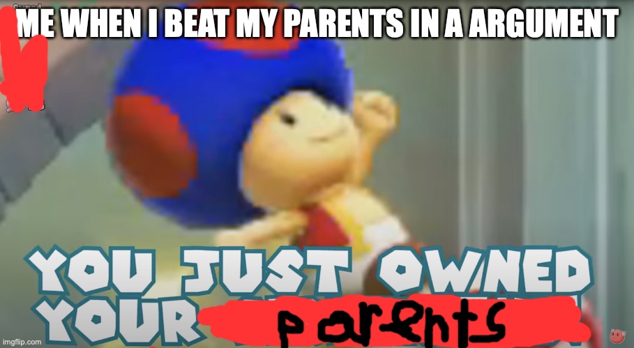 Toad owning karen | ME WHEN I BEAT MY PARENTS IN A ARGUMENT | image tagged in toad owning karen | made w/ Imgflip meme maker