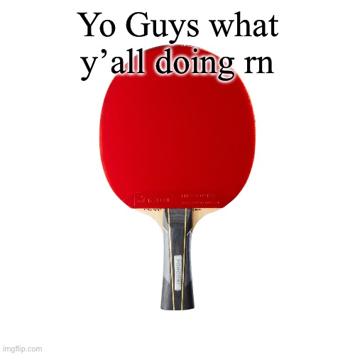 Ping pong | Yo Guys what y’all doing rn | image tagged in ping pong | made w/ Imgflip meme maker