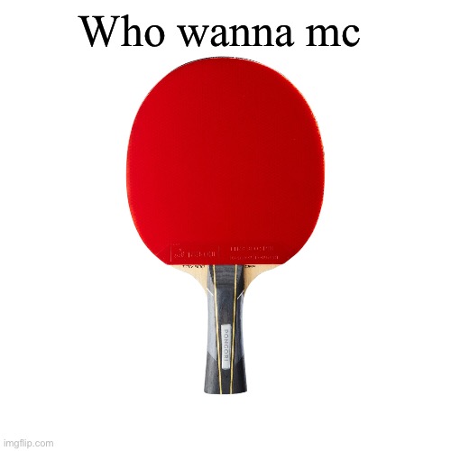 Ping pong | Who wanna mc | image tagged in ping pong | made w/ Imgflip meme maker