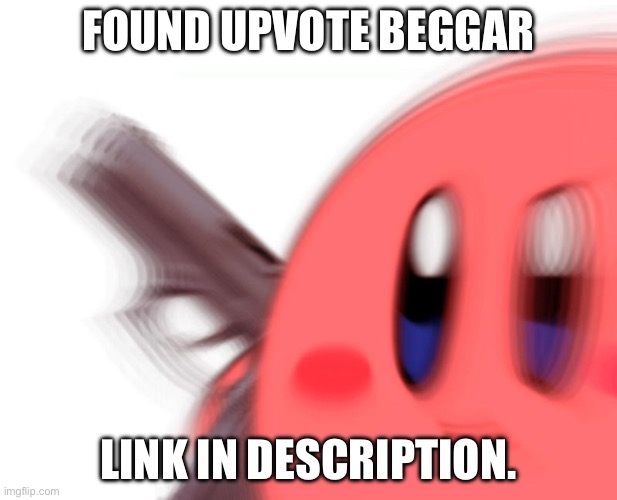 Kirby has found a gun | FOUND UPVOTE BEGGAR; LINK IN DESCRIPTION. | image tagged in kirby has found a gun | made w/ Imgflip meme maker