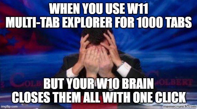 Windows Explorer | WHEN YOU USE W11 MULTI-TAB EXPLORER FOR 1000 TABS; BUT YOUR W10 BRAIN CLOSES THEM ALL WITH ONE CLICK | image tagged in face palm | made w/ Imgflip meme maker