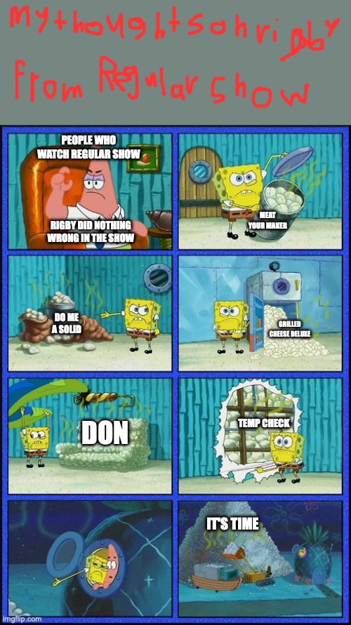 Mordecai did nothing wrong! | PEOPLE WHO WATCH REGULAR SHOW; MEAT YOUR MAKER; RIGBY DID NOTHING WRONG IN THE SHOW; DO ME A SOLID; GRILLED CHEESE DELUXE; TEMP CHECK; DON; IT'S TIME | image tagged in spongebob hmmm meme | made w/ Imgflip meme maker