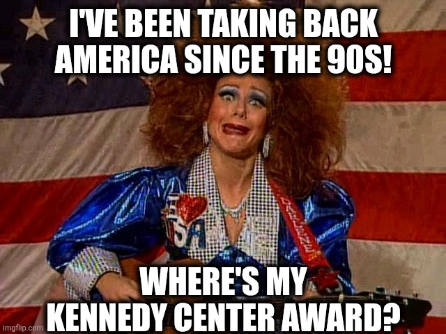 Gimme My Kennedy! | I'VE BEEN TAKING BACK AMERICA SINCE THE 90S! WHERE'S MY KENNEDY CENTER AWARD? | image tagged in darlene mcbride | made w/ Imgflip meme maker