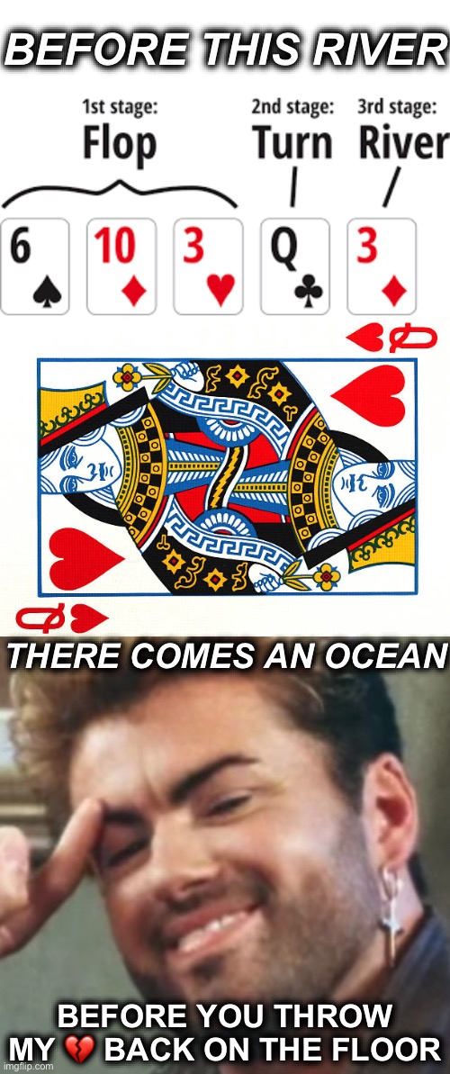 Unexpected Terrible Puns | BEFORE THIS RIVER; THERE COMES AN OCEAN; BEFORE YOU THROW MY 💔 BACK ON THE FLOOR | image tagged in george michael,poker,the gambler,gambling,terrible puns | made w/ Imgflip meme maker