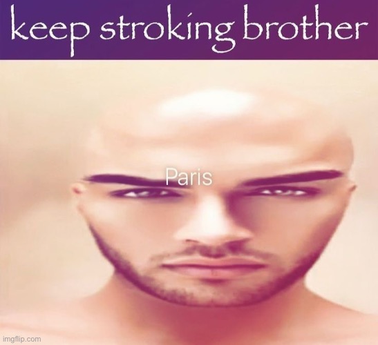 image tagged in keep stroking brother,paris | made w/ Imgflip meme maker